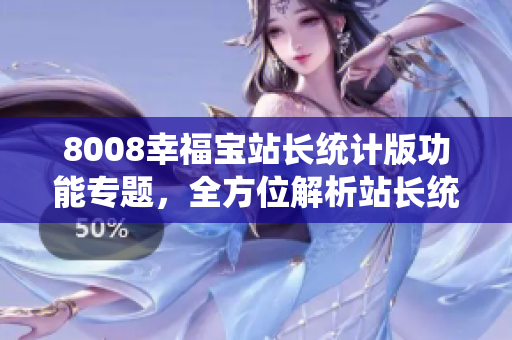 8008幸福寶站長統(tǒng)計(jì)版功能專題，全方位解析站長統(tǒng)計(jì)工具特色功能