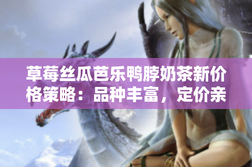 草莓絲瓜芭樂鴨脖奶茶新價(jià)格策略：品種豐富，定價(jià)親民，滿足消費(fèi)需求