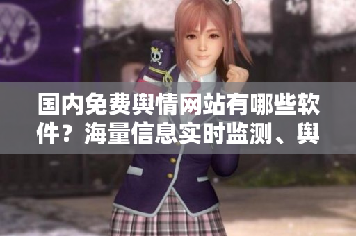 國(guó)內(nèi)免費(fèi)輿情網(wǎng)站有哪些軟件？海量信息實(shí)時(shí)監(jiān)測(cè)、輿情分析必備工具大匯總