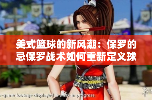 美式籃球的新風(fēng)潮：保羅的忌保羅戰(zhàn)術(shù)如何重新定義球隊(duì)?wèi)?zhàn)術(shù)