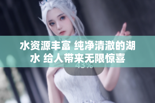 水資源豐富 純凈清澈的湖水 給人帶來(lái)無(wú)限驚喜