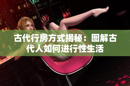 古代行房方式揭秘：圖解古代人如何進(jìn)行性生活