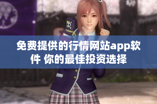 免費(fèi)提供的行情網(wǎng)站app軟件 你的最佳投資選擇