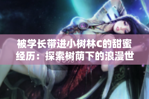 被學(xué)長帶進小樹林C的甜蜜經(jīng)歷：探索樹蔭下的浪漫世界
