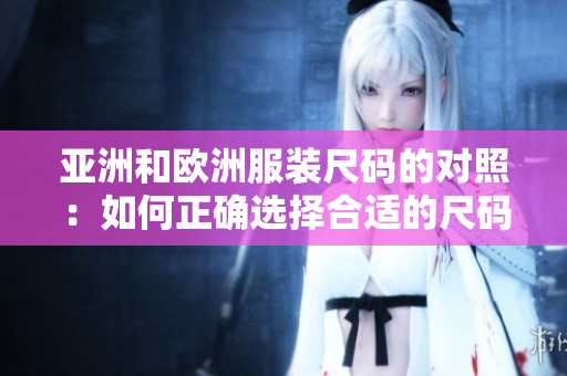亞洲和歐洲服裝尺碼的對(duì)照：如何正確選擇合適的尺碼