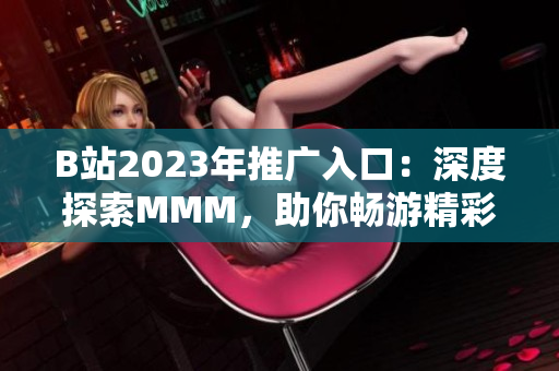B站2023年推廣入口：深度探索MMM，助你暢游精彩視頻世界