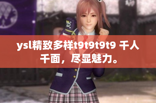 ysl精致多樣t9t9t9t9 千人千面，盡顯魅力。