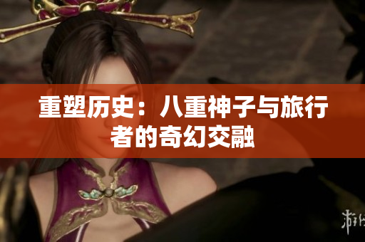 重塑歷史：八重神子與旅行者的奇幻交融