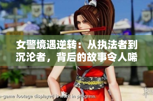 女警境遇逆轉(zhuǎn)：從執(zhí)法者到沉淪者，背后的故事令人唏噓
