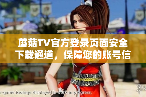 蘑菇TV官方登錄頁面安全下載通道，保障您的賬號信息！
