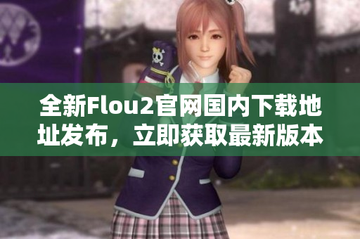 全新Flou2官網(wǎng)國內(nèi)下載地址發(fā)布，立即獲取最新版本！