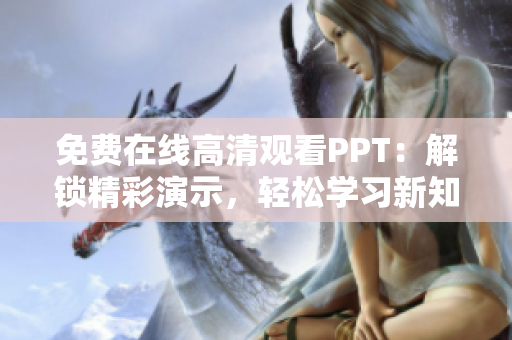 免費(fèi)在線高清觀看PPT：解鎖精彩演示，輕松學(xué)習(xí)新知識！