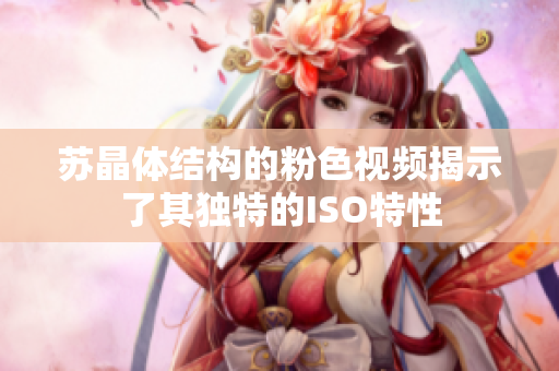 蘇晶體結(jié)構(gòu)的粉色視頻揭示了其獨(dú)特的ISO特性