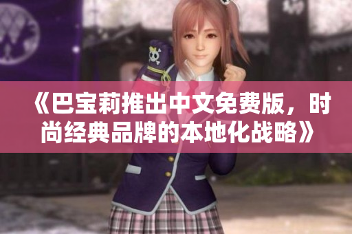 《巴寶莉推出中文免費(fèi)版，時(shí)尚經(jīng)典品牌的本地化戰(zhàn)略》