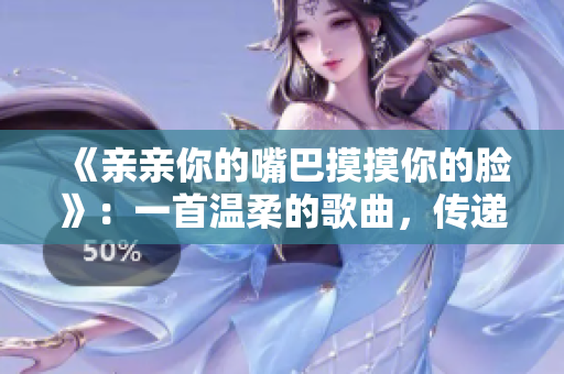 《親親你的嘴巴摸摸你的臉》：一首溫柔的歌曲，傳遞愛(ài)與親密。