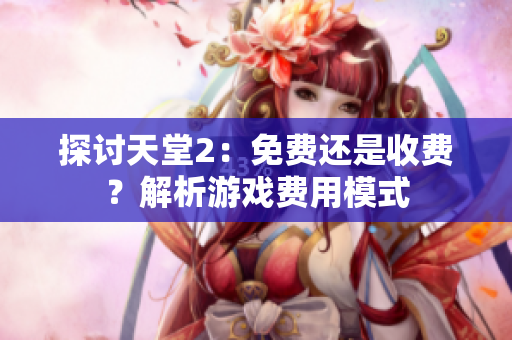 探討天堂2：免費還是收費？解析游戲費用模式