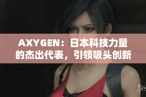 AXYGEN：日本科技力量的杰出代表，引領(lǐng)吸頭創(chuàng)新領(lǐng)域的革命性發(fā)展