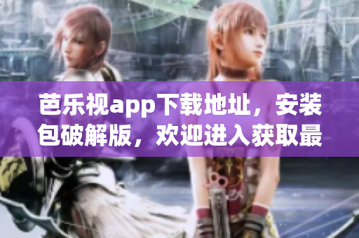 芭樂(lè)視app下載地址，安裝包破解版，歡迎進(jìn)入獲取最新版本