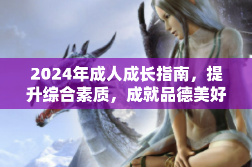 2024年成人成長(zhǎng)指南，提升綜合素質(zhì)，成就品德美好