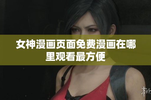 女神漫畫頁面免費(fèi)漫畫在哪里觀看最方便