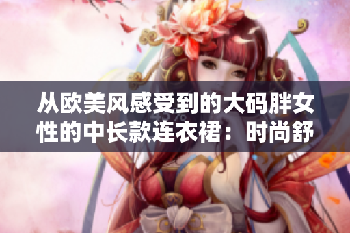 從歐美風感受到的大碼胖女性的中長款連衣裙：時尚舒適的選擇