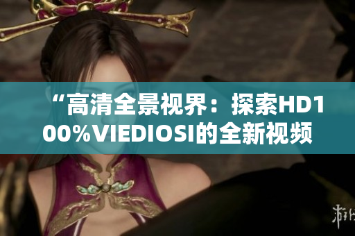 “高清全景視界：探索HD100%VIEDIOSI的全新視頻體驗”