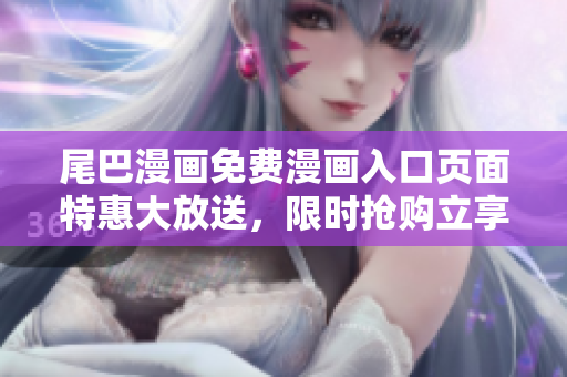 尾巴漫畫免費漫畫入口頁面特惠大放送，限時搶購立享優(yōu)惠！