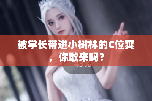 被學(xué)長帶進(jìn)小樹林的C位爽，你敢來嗎？