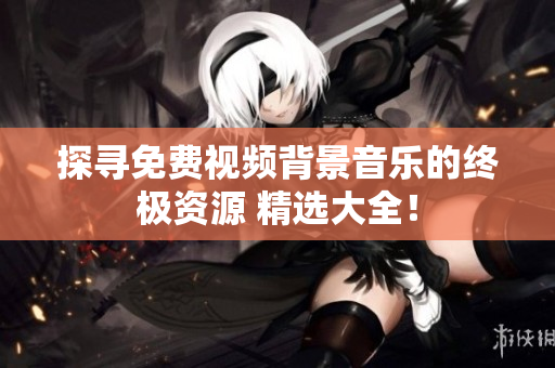 探尋免費(fèi)視頻背景音樂(lè)的終極資源 精選大全！