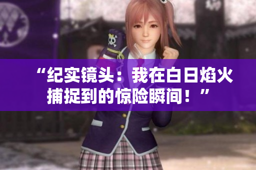“紀(jì)實鏡頭：我在白日焰火捕捉到的驚險瞬間！”
