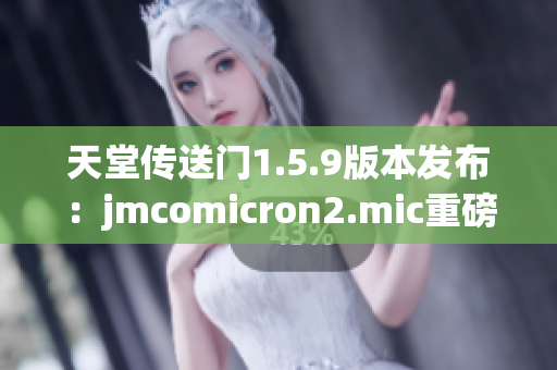天堂傳送門(mén)1.5.9版本發(fā)布：jmcomicron2.mic重磅更新，帶來(lái)全新體驗(yàn)