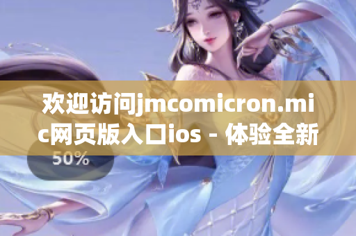 歡迎訪問jmcomicron.mic網(wǎng)頁版入口ios - 體驗(yàn)全新的閱讀樂趣