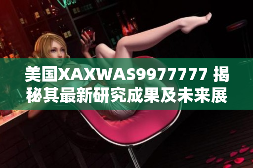 美國XAXWAS9977777 揭秘其最新研究成果及未來展望