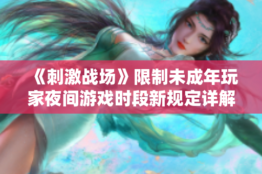 《刺激戰(zhàn)場》限制未成年玩家夜間游戲時(shí)段新規(guī)定詳解