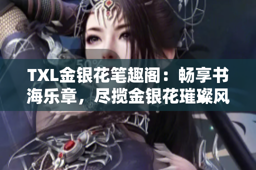 TXL金銀花筆趣閣：暢享書海樂章，盡攬金銀花璀璨風采