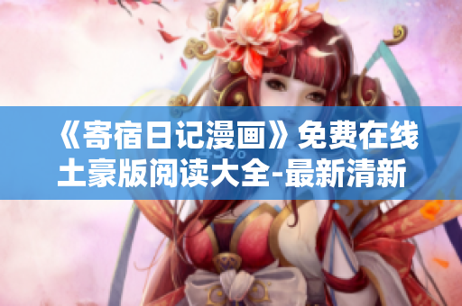 《寄宿日記漫畫》免費在線土豪版閱讀大全-最新清新漫畫推薦