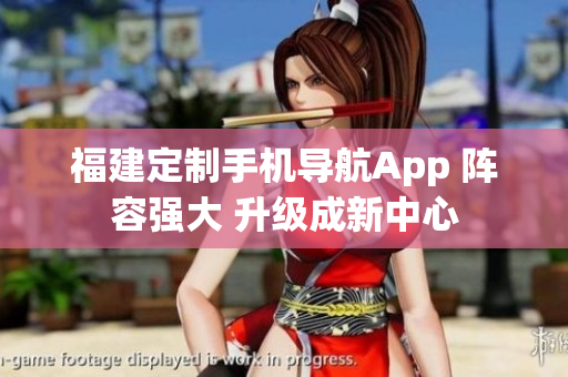 福建定制手機(jī)導(dǎo)航App 陣容強(qiáng)大 升級成新中心