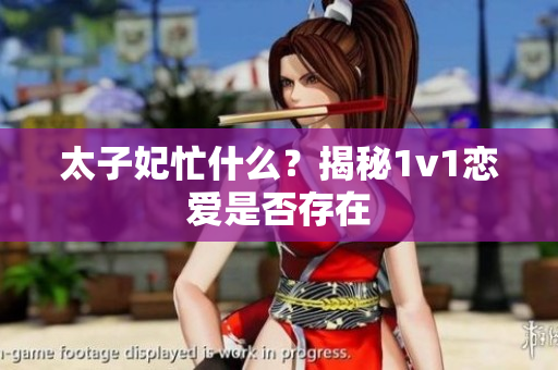 太子妃忙什么？揭秘1v1戀愛是否存在