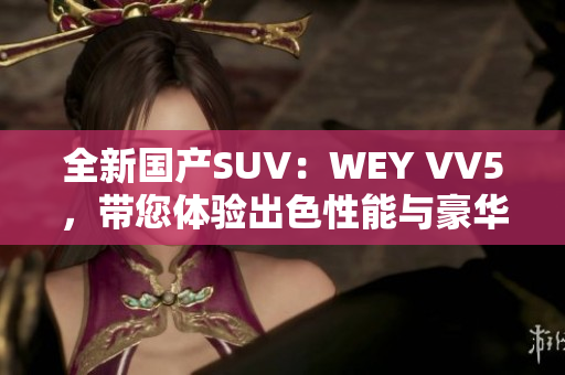 全新國(guó)產(chǎn)SUV：WEY VV5，帶您體驗(yàn)出色性能與豪華感