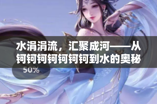 水涓涓流，匯聚成河——從鈳鈳鈳鈳鈳鈳鈳到水的奧秘