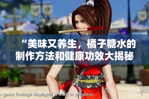 “美味又養(yǎng)生，橘子糖水的制作方法和健康功效大揭秘！”