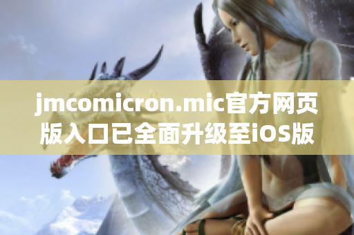 jmcomicron.mic官方網(wǎng)頁版入口已全面升級(jí)至iOS版，立即暢享高清動(dòng)漫世界！
