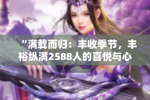 “滿載而歸：豐收季節(jié)，豐?？v滿2588人的喜悅與心得”