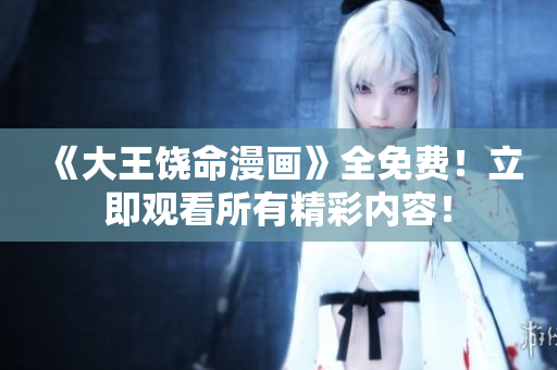 《大王饒命漫畫》全免費！立即觀看所有精彩內(nèi)容！