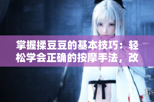掌握揉豆豆的基本技巧：輕松學(xué)會(huì)正確的按摩手法，改善肌膚質(zhì)地與循環(huán)