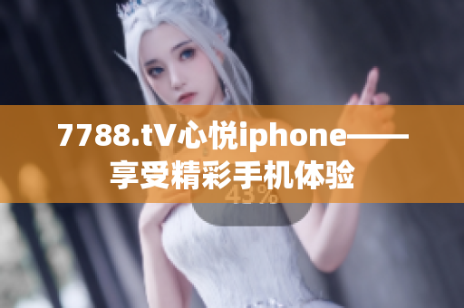 7788.t∨心悅iphone——享受精彩手機體驗