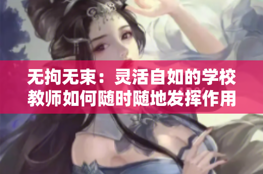 無拘無束：靈活自如的學(xué)校教師如何隨時(shí)隨地發(fā)揮作用