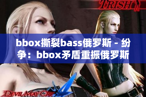 bbox撕裂bass俄羅斯 - 紛爭：bbox矛盾重振俄羅斯