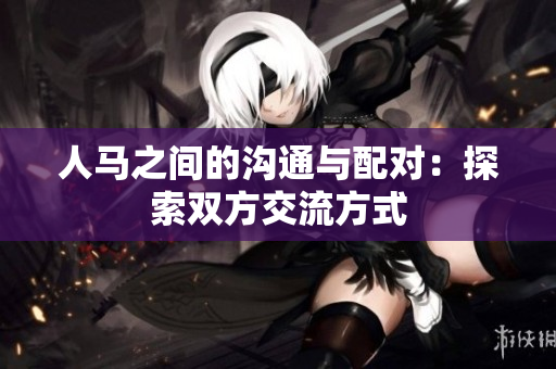 人馬之間的溝通與配對：探索雙方交流方式