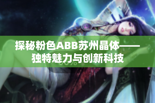 探秘粉色ABB蘇州晶體——獨特魅力與創(chuàng)新科技